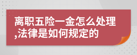 离职五险一金怎么处理,法律是如何规定的