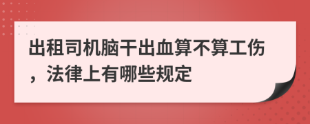 出租司机脑干出血算不算工伤，法律上有哪些规定