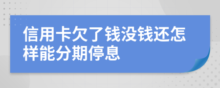 信用卡欠了钱没钱还怎样能分期停息