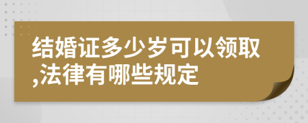 结婚证多少岁可以领取,法律有哪些规定