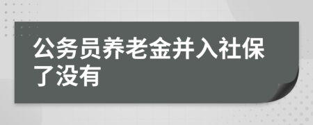 公务员养老金并入社保了没有