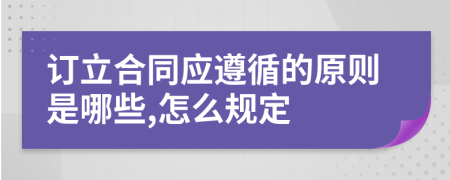 订立合同应遵循的原则是哪些,怎么规定