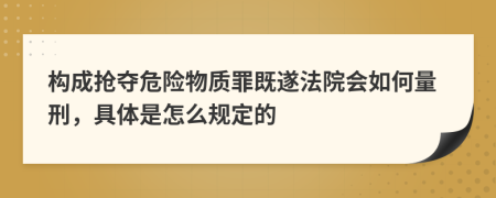 构成抢夺危险物质罪既遂法院会如何量刑，具体是怎么规定的