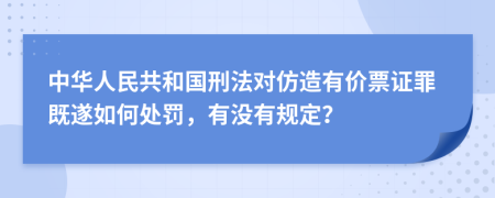 中华人民共和国刑法对仿造有价票证罪既遂如何处罚，有没有规定？