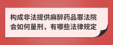 构成非法提供麻醉药品罪法院会如何量刑，有哪些法律规定