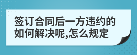 签订合同后一方违约的如何解决呢,怎么规定