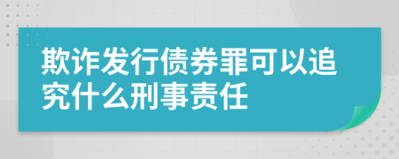 欺诈发行债券罪可以追究什么刑事责任
