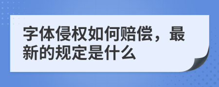 字体侵权如何赔偿，最新的规定是什么