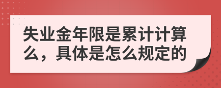 失业金年限是累计计算么，具体是怎么规定的