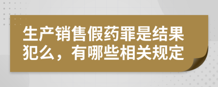 生产销售假药罪是结果犯么，有哪些相关规定