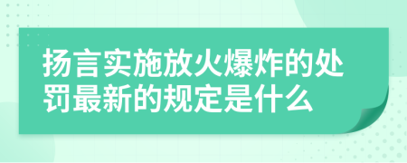 扬言实施放火爆炸的处罚最新的规定是什么