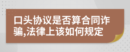 口头协议是否算合同诈骗,法律上该如何规定