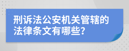 刑诉法公安机关管辖的法律条文有哪些？