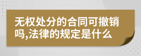 无权处分的合同可撤销吗,法律的规定是什么