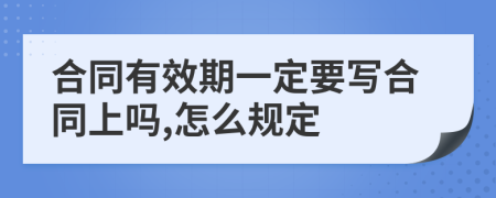 合同有效期一定要写合同上吗,怎么规定