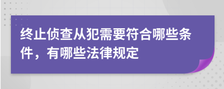 终止侦查从犯需要符合哪些条件，有哪些法律规定
