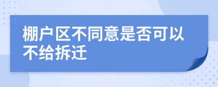 棚户区不同意是否可以不给拆迁