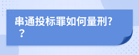 串通投标罪如何量刑? ？