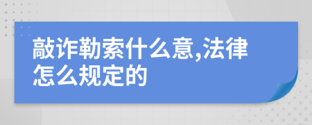 敲诈勒索什么意,法律怎么规定的