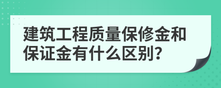 建筑工程质量保修金和保证金有什么区别？