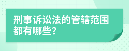 刑事诉讼法的管辖范围都有哪些？