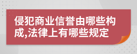 侵犯商业信誉由哪些构成,法律上有哪些规定