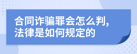 合同诈骗罪会怎么判,法律是如何规定的