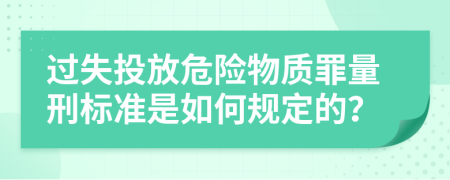 过失投放危险物质罪量刑标准是如何规定的？