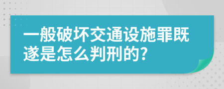 一般破坏交通设施罪既遂是怎么判刑的?