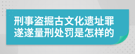 刑事盗掘古文化遗址罪遂遂量刑处罚是怎样的