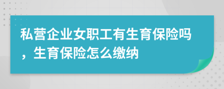 私营企业女职工有生育保险吗，生育保险怎么缴纳