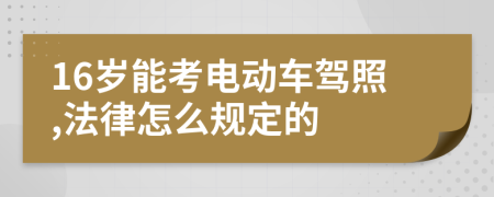 16岁能考电动车驾照,法律怎么规定的
