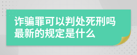 诈骗罪可以判处死刑吗最新的规定是什么