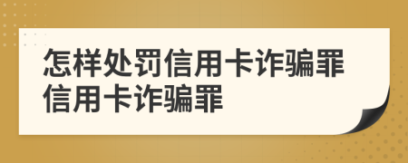 怎样处罚信用卡诈骗罪信用卡诈骗罪