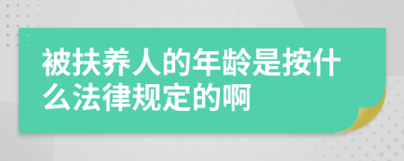 被扶养人的年龄是按什么法律规定的啊