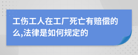 工伤工人在工厂死亡有赔偿的么,法律是如何规定的