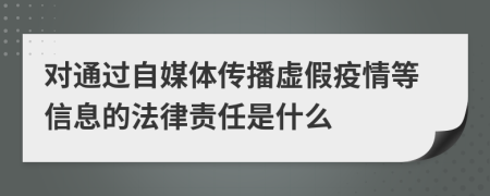 对通过自媒体传播虚假疫情等信息的法律责任是什么