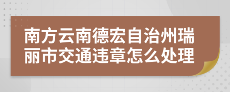 南方云南德宏自治州瑞丽市交通违章怎么处理
