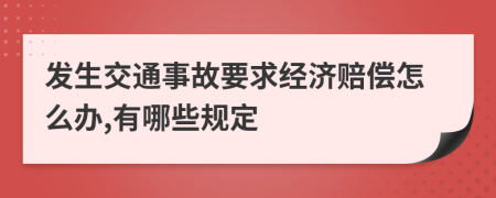 发生交通事故要求经济赔偿怎么办,有哪些规定