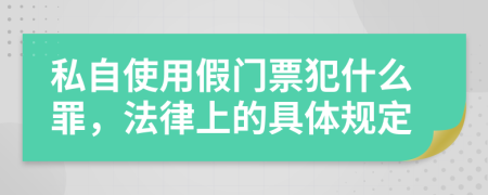 私自使用假门票犯什么罪，法律上的具体规定