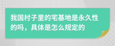 我国村子里的宅基地是永久性的吗，具体是怎么规定的