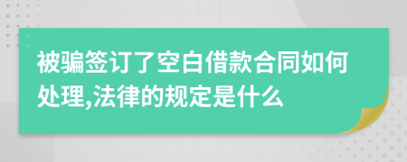 被骗签订了空白借款合同如何处理,法律的规定是什么