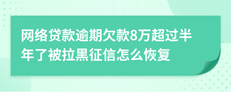 网络贷款逾期欠款8万超过半年了被拉黑征信怎么恢复