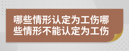 哪些情形认定为工伤哪些情形不能认定为工伤