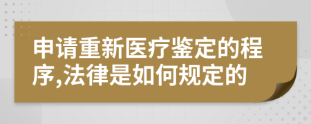 申请重新医疗鉴定的程序,法律是如何规定的