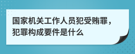 国家机关工作人员犯受贿罪，犯罪构成要件是什么