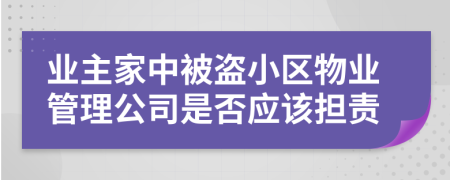 业主家中被盗小区物业管理公司是否应该担责