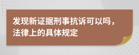 发现新证据刑事抗诉可以吗，法律上的具体规定