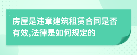 房屋是违章建筑租赁合同是否有效,法律是如何规定的