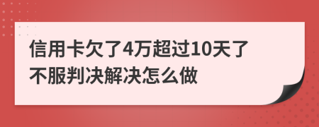 信用卡欠了4万超过10天了不服判决解决怎么做